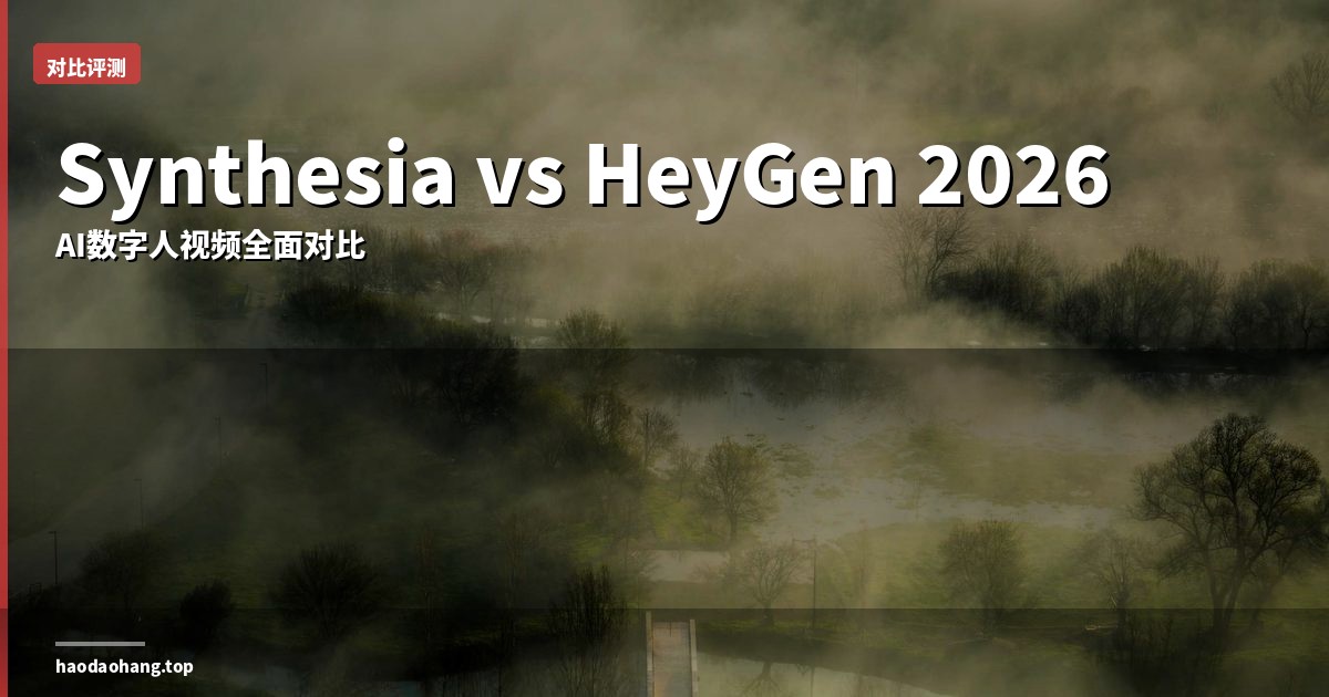 Synthesia vs HeyGen 2026：哪个更适合你？AI数字人视频全面对比