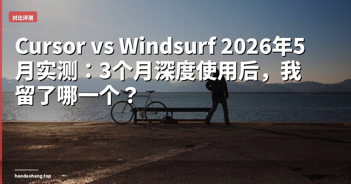 Cursor vs Windsurf 2026年5月实测：3个月深度使用后，我留了哪一个？