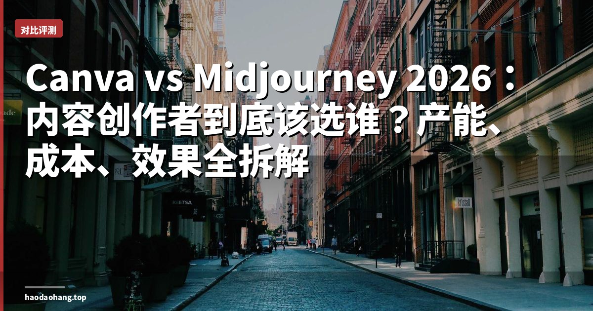 Canva vs Midjourney 2026：内容创作者到底该选谁？产能、成本、效果全拆解